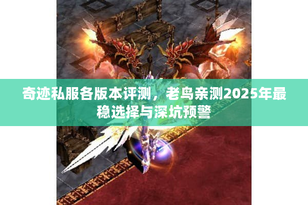 奇迹私服各版本评测，老鸟亲测2025年最稳选择与深坑预警