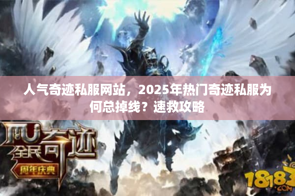 人气奇迹私服网站，2025年热门奇迹私服为何总掉线？速救攻略