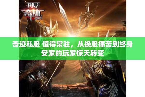 奇迹私服 值得常驻,从换服痛苦到终身安家的玩家惊天转变 奇迹私服 值得常驻,从换服痛苦到终身安家的玩家惊天转变