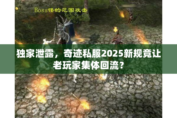 独家泄露，奇迹私服2025新规竟让老玩家集体回流？