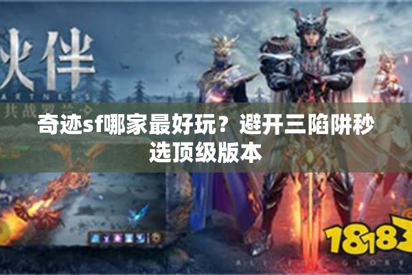 奇迹sf哪家最好玩？避开三陷阱秒选顶级版本