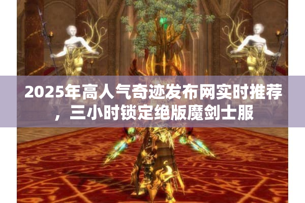 2025年高人气奇迹发布网实时推荐，三小时锁定绝版魔剑士服