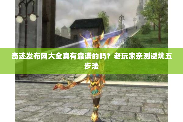 奇迹发布网大全真有靠谱的吗？老玩家亲测避坑五步法