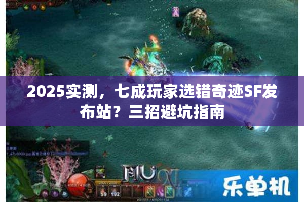 2025实测，七成玩家选错奇迹SF发布站？三招避坑指南