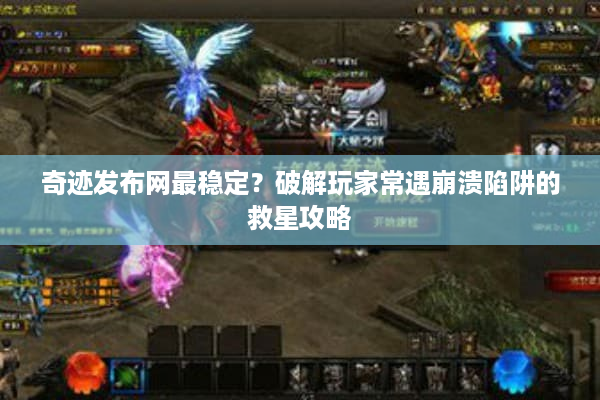 奇迹发布网最稳定?破解玩家常遇崩溃陷阱的救星攻略 奇迹发布网最稳定?破解玩家常遇崩溃陷阱的救星攻略