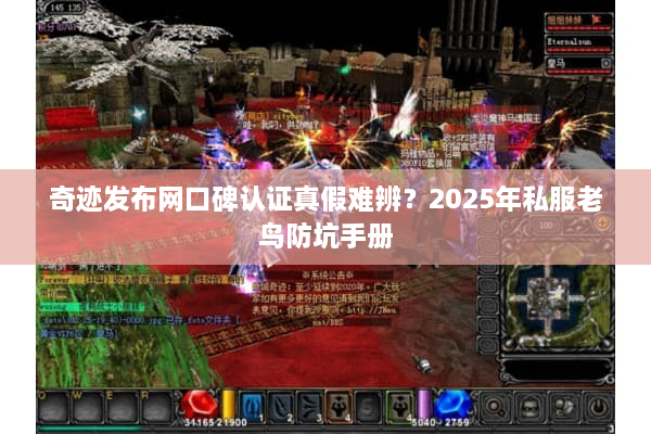 奇迹发布网口碑认证真假难辨?2025年私服老鸟防坑手册 奇迹发布网口碑认证真假难辨?2025年私服老鸟防坑手册