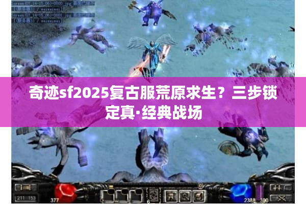 奇迹sf2025复古服荒原求生？三步锁定真·经典战场