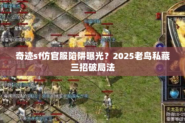 奇迹sf仿官服陷阱曝光?2025老鸟私藏三招破局法 奇迹sf仿官服陷阱曝光?2025老鸟私藏三招破局法