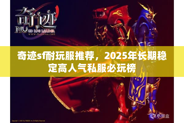 奇迹sf耐玩服推荐,2025年长期稳定高人气私服必玩榜 奇迹sf耐玩服推荐,2025年长期稳定高人气私服必玩榜