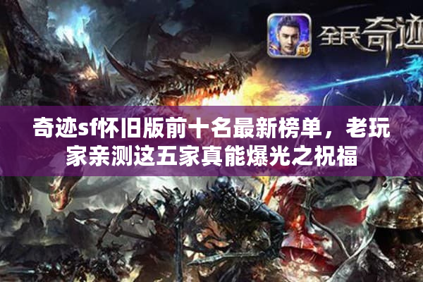 奇迹sf怀旧版前十名最新榜单,老玩家亲测这五家真能爆光之祝福 奇迹sf怀旧版前十名最新榜单,老玩家亲测这五家真能爆光之祝福