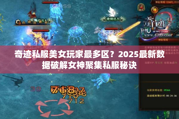 奇迹私服美女玩家最多区？2025最新数据破解女神聚集私服秘诀