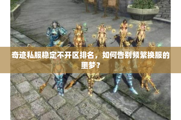 奇迹私服稳定不开区排名，如何告别频繁换服的噩梦？
