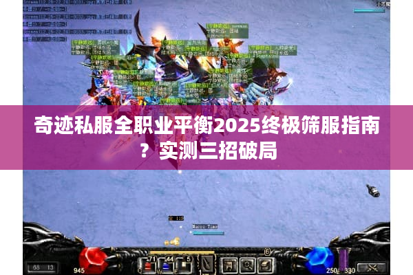 奇迹私服全职业平衡2025终极筛服指南?实测三招破局 奇迹私服全职业平衡2025终极筛服指南?实测三招破局