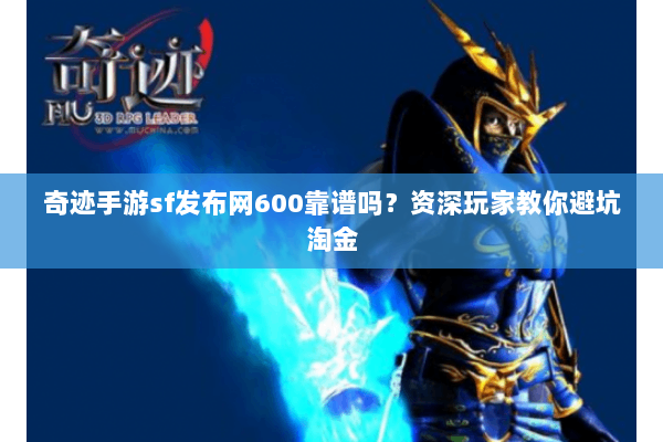 奇迹手游sf发布网600靠谱吗？资深玩家教你避坑淘金