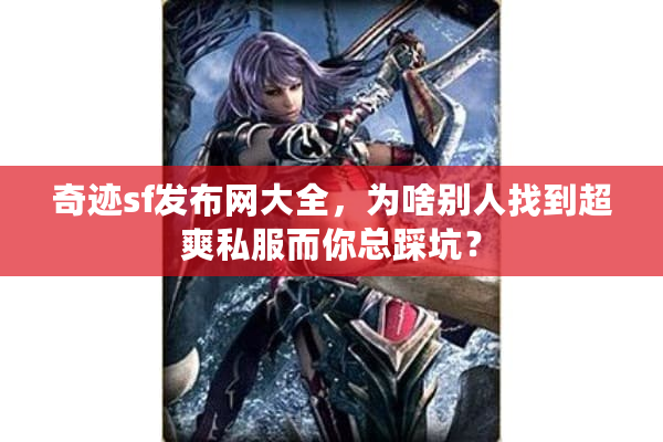 奇迹sf发布网大全,为啥别人找到超爽私服而你总踩坑? 奇迹sf发布网大全,为啥别人找到超爽私服而你总踩坑?