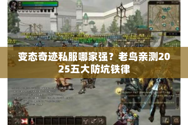 变态奇迹私服哪家强？老鸟亲测2025五大防坑铁律