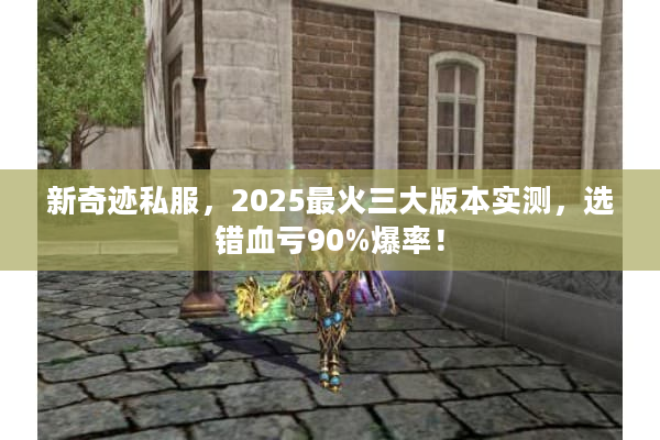 新奇迹私服,2025最火三大版本实测,选错血亏90%爆率! 新奇迹私服,2025最火三大版本实测,选错血亏90%爆率!