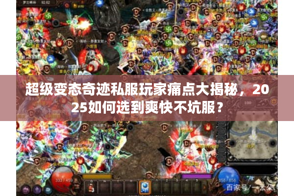 超级变态奇迹私服玩家痛点大揭秘，2025如何选到爽快不坑服？