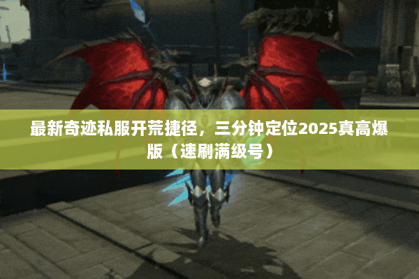 最新奇迹私服开荒捷径,三分钟定位2025真高爆版(速刷满级号) 最新奇迹私服开荒捷径,三分钟定位2025真高爆版(速刷满级号)