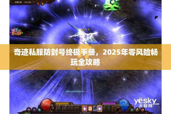 奇迹私服防封号终极手册，2025年零风险畅玩全攻略