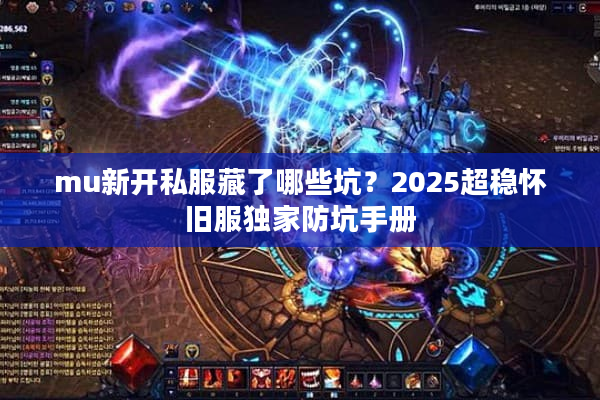 mu新开私服藏了哪些坑?2025超稳怀旧服独家防坑手册 mu新开私服藏了哪些坑?2025超稳怀旧服独家防坑手册