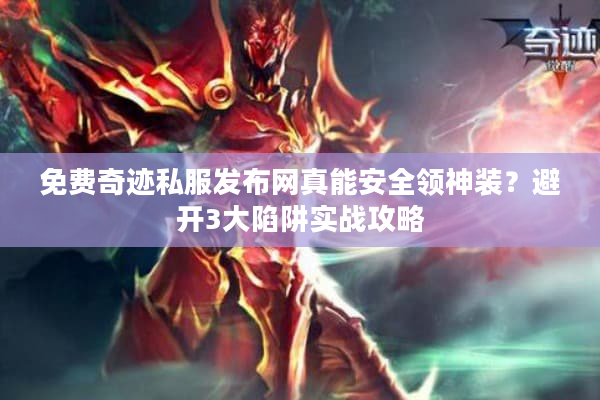 免费奇迹私服发布网真能安全领神装?避开3大陷阱实战攻略 免费奇迹私服发布网真能安全领神装?避开3大陷阱实战攻略