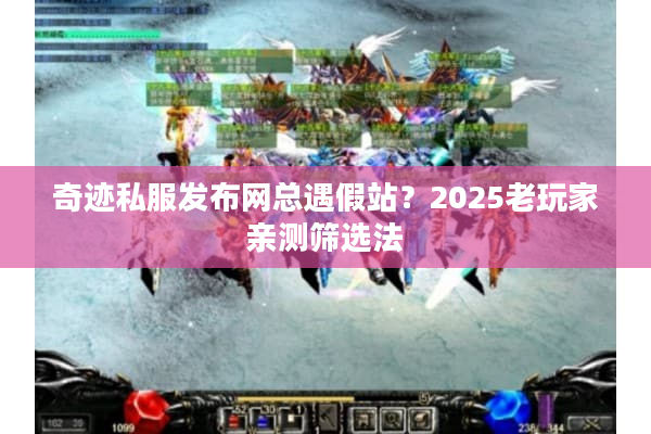 奇迹私服发布网总遇假站？2025老玩家亲测筛选法