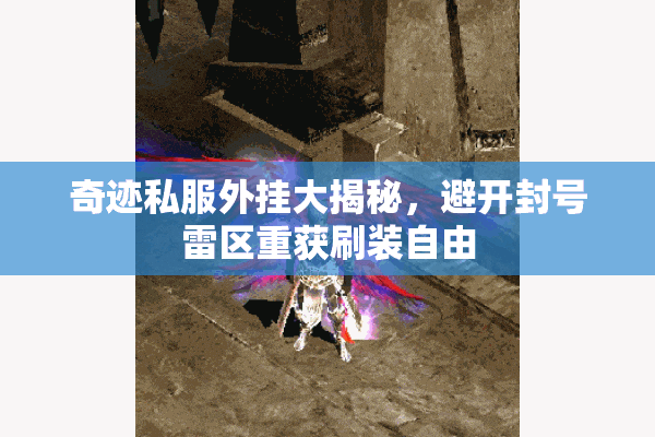 奇迹私服外挂大揭秘，避开封号雷区重获刷装自由