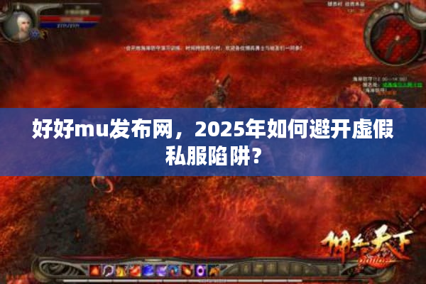 好好mu发布网，2025年如何避开虚假私服陷阱？