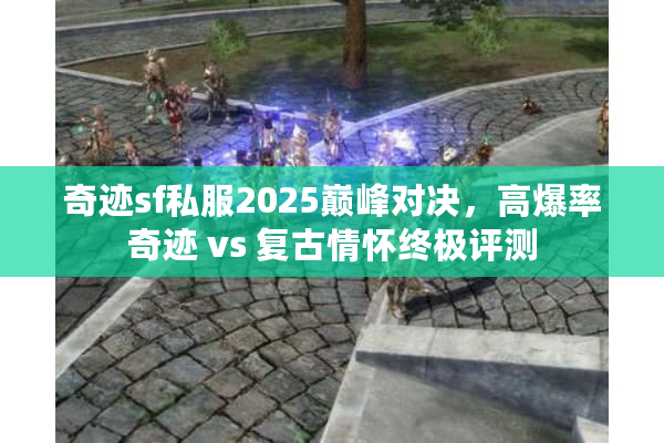 奇迹sf私服2025巅峰对决,高爆率奇迹 vs 复古情怀终极评测 奇迹sf私服2025巅峰对决,高爆率奇迹 vs 复古情怀终极评测