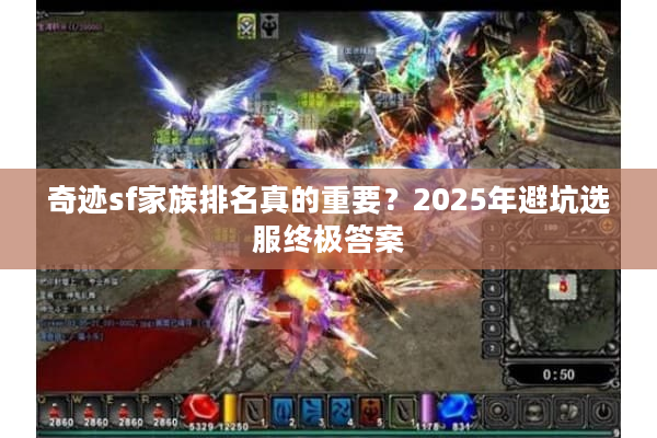 奇迹sf家族排名真的重要?2025年避坑选服终极答案 奇迹sf家族排名真的重要?2025年避坑选服终极答案
