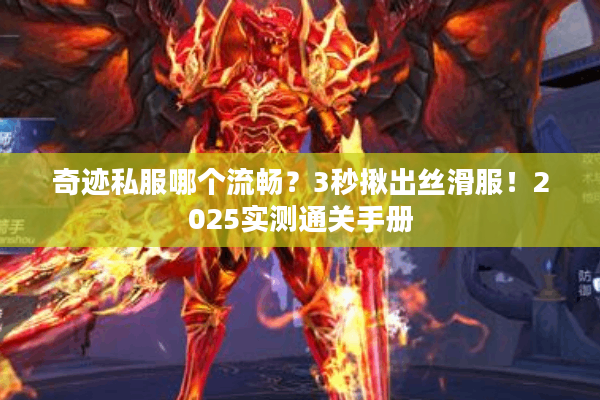 奇迹私服哪个流畅？3秒揪出丝滑服！2025实测通关手册