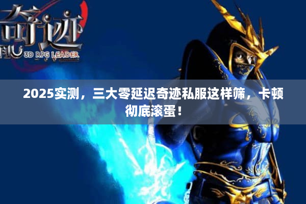 2025实测,三大零延迟奇迹私服这样筛,卡顿彻底滚蛋! 2025实测,三大零延迟奇迹私服这样筛,卡顿彻底滚蛋!