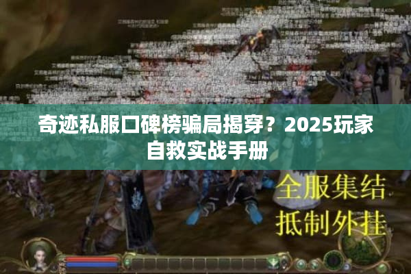 奇迹私服口碑榜骗局揭穿？2025玩家自救实战手册