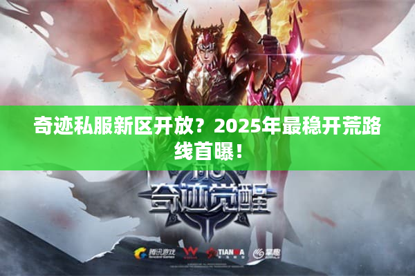 奇迹私服新区开放？2025年最稳开荒路线首曝！