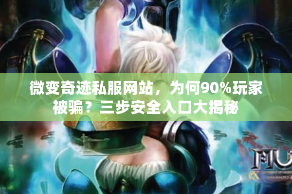 微变奇迹私服网站,为何90%玩家被骗?三步安全入口大揭秘 微变奇迹私服网站,为何90%玩家被骗?三步安全入口大揭秘