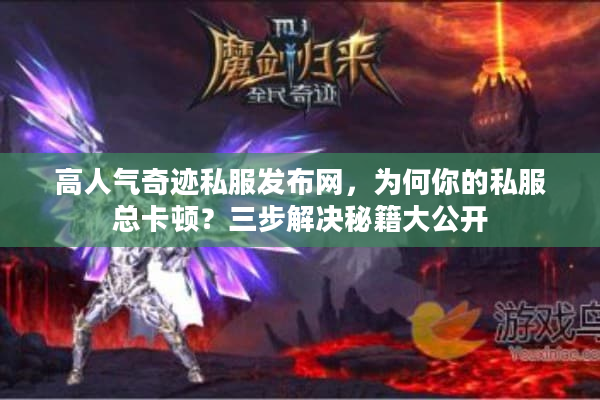 高人气奇迹私服发布网,为何你的私服总卡顿?三步解决秘籍大公开 高人气奇迹私服发布网,为何你的私服总卡顿?三步解决秘籍大公开