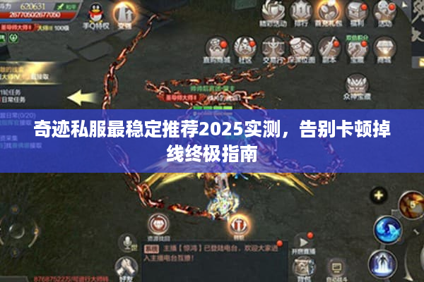 奇迹私服最稳定推荐2025实测,告别卡顿掉线终极指南 奇迹私服最稳定推荐2025实测,告别卡顿掉线终极指南