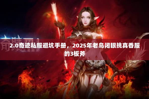 2.0奇迹私服避坑手册,2025年老鸟闭眼挑真香服的3板斧 2.0奇迹私服避坑手册,2025年老鸟闭眼挑真香服的3板斧