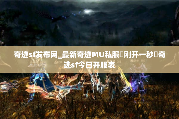 奇迹sf发布网_最新奇迹MU私服▷刚开一秒◁奇迹sf今日开服表 奇迹sf发布网_最新奇迹MU私服▷刚开一秒◁奇迹sf今日开服表