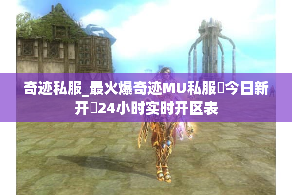 奇迹私服_最火爆奇迹MU私服▷今日新开◁24小时实时开区表