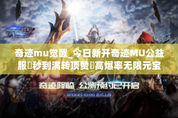 奇迹mu觉醒_今日新开奇迹MU公益服▶秒到满转顶赞◀高爆率无限元宝SF推荐