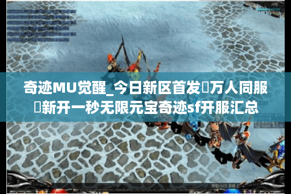奇迹MU觉醒_今日新区首发▷万人同服◁新开一秒无限元宝奇迹sf开服汇总