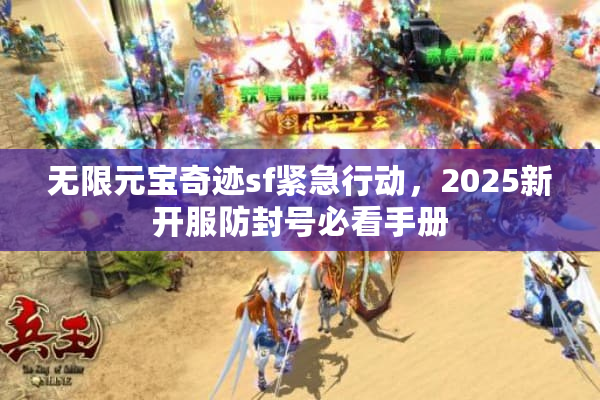 无限元宝奇迹sf紧急行动,2025新开服防封号必看手册 无限元宝奇迹sf紧急行动,2025新开服防封号必看手册