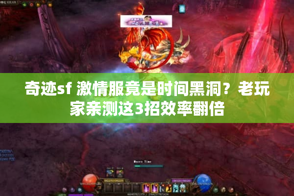 奇迹sf 激情服竟是时间黑洞?老玩家亲测这3招效率翻倍 奇迹sf 激情服竟是时间黑洞?老玩家亲测这3招效率翻倍