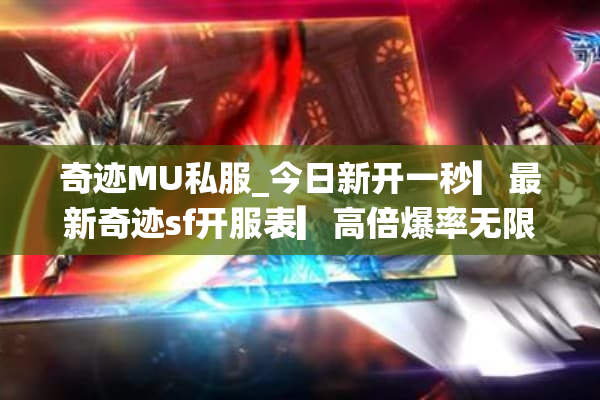 奇迹MU私服_今日新开一秒▎最新奇迹sf开服表▎高倍爆率无限钻石 奇迹MU私服_今日新开一秒▎最新奇迹sf开服表▎高倍爆率无限钻石