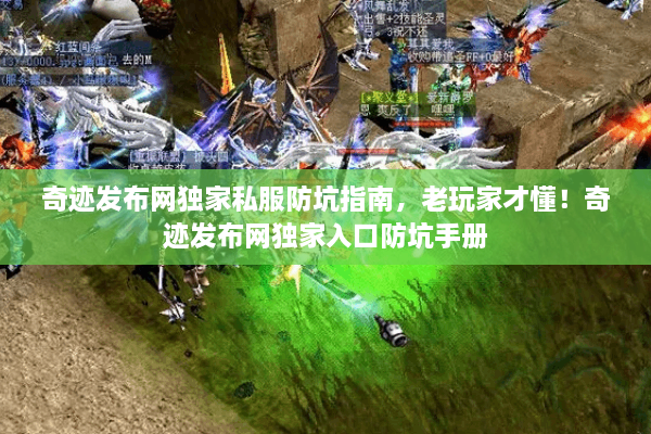 奇迹发布网独家私服防坑指南，老玩家才懂！奇迹发布网独家入口防坑手册