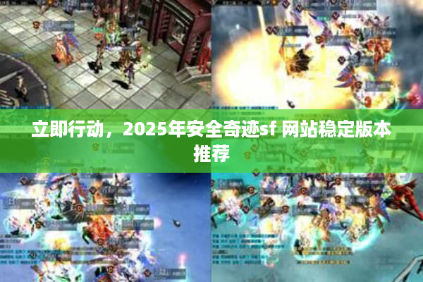 立即行动,2025年安全奇迹sf 网站稳定版本推荐 立即行动,2025年安全奇迹sf 网站稳定版本推荐