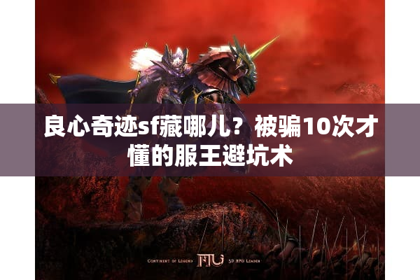 良心奇迹sf藏哪儿？被骗10次才懂的服王避坑术