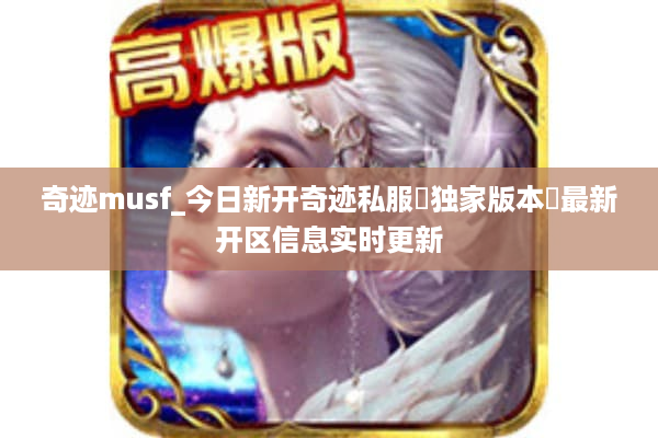 奇迹musf_今日新开奇迹私服▷独家版本◁最新开区信息实时更新 奇迹musf_今日新开奇迹私服▷独家版本◁最新开区信息实时更新